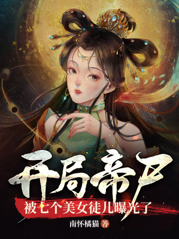 开局帝尸，被七个美女徒儿曝光了无删减完整版