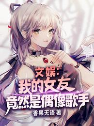 文娱我的女友竟然是偶像歌手无删减完整版