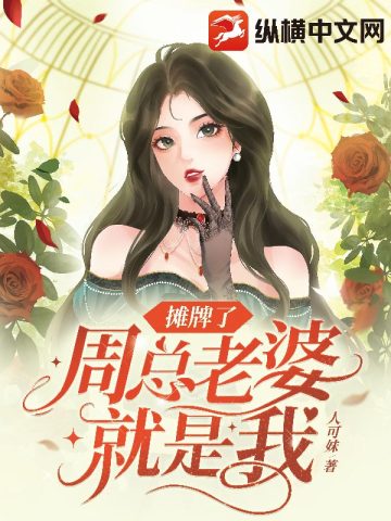 摊牌了周总老婆就是我无删减完整版