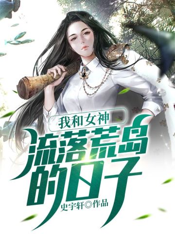 我和女神流落荒岛的日子全文免费阅读