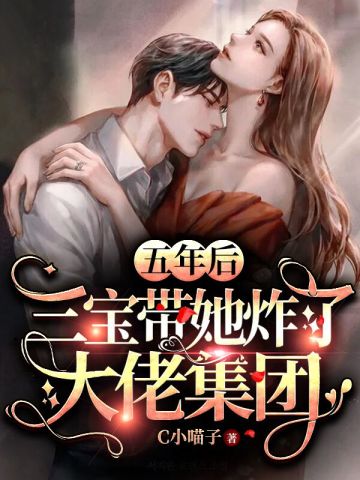 五年后三宝带她炸了大佬集团小说免费阅读完整版