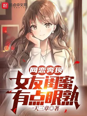 网恋奔现，女友闺蜜有点眼熟无删减完整版