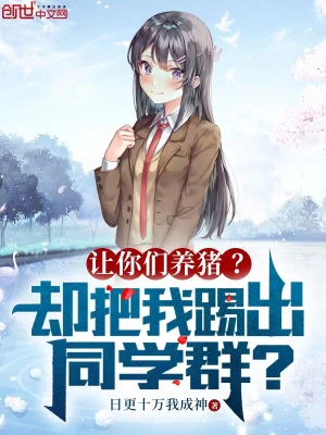 让你们养猪？却把我踢出同学群无删减完整版