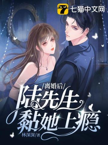 离婚后陆先生黏她上瘾无删减完整版