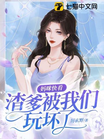 妈咪快看渣爹被我们玩坏了全文阅读完整版