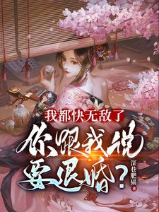 我都快无敌了你跟我说要退婚无删减完整版