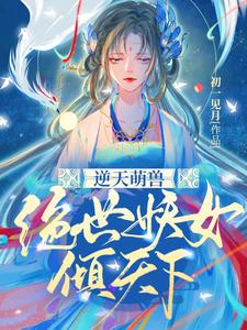 逆天萌兽绝世妖女倾天下全文阅读完整版