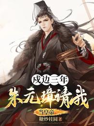 戍边三年朱元璋请我当皇帝无删减完整版