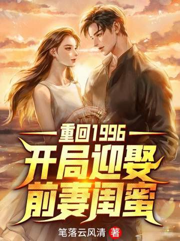 重回1996开局迎娶前妻闺蜜小说无防盗