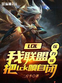 LOL:我联盟压力怪把lck喷自闭小说免费阅读完整版