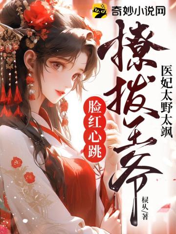 医妃太野太飒,撩拨王爷脸红心跳无删减完整版