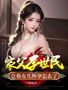 家父李世民,让你女儿怀孕怎么了全文阅读完整版